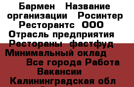 Бармен › Название организации ­ Росинтер Ресторантс, ООО › Отрасль предприятия ­ Рестораны, фастфуд › Минимальный оклад ­ 30 000 - Все города Работа » Вакансии   . Калининградская обл.,Советск г.